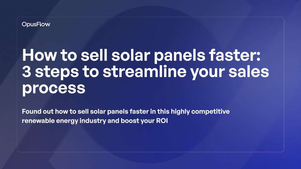 How to sell solar panels faster, 3 steps | OpusFlow