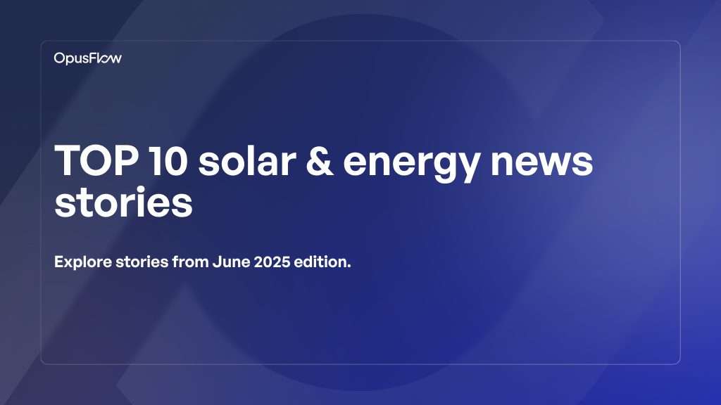 TOP 10 Solar & Energy News Stories June 2025 | OpusFlow