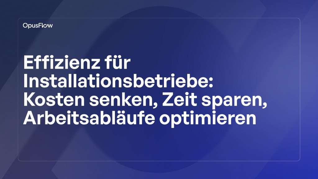 Effizienz für Installationsbetriebe | OpusFlow