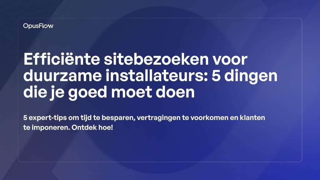 Efficiënte sitebezoeken | OpusFlow