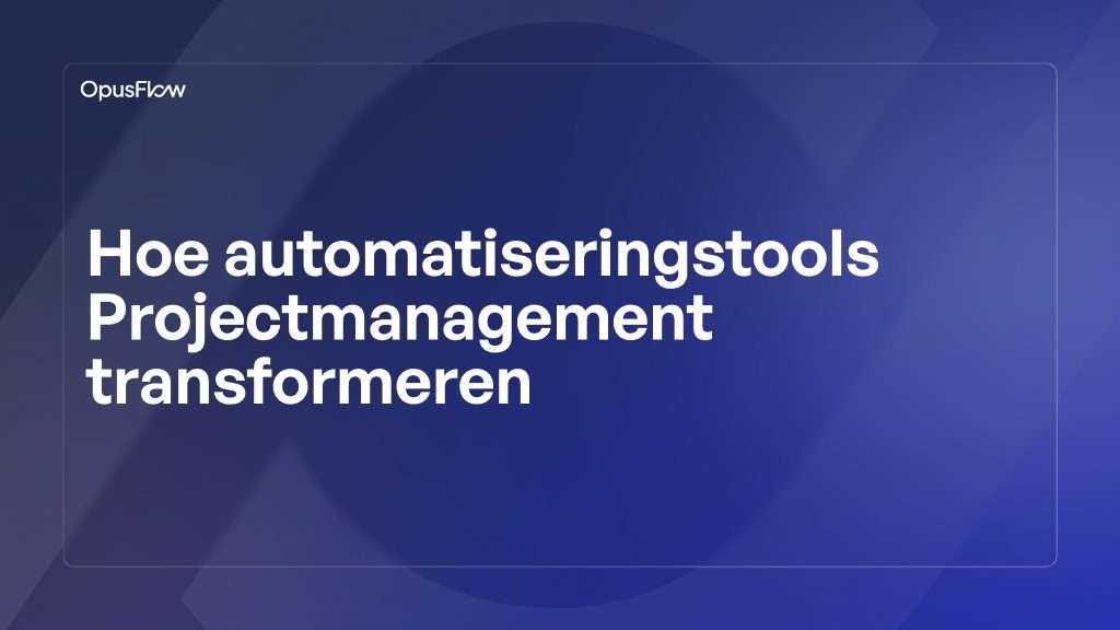Automatiseringstools transformeren projectmanagement | OpusFlow