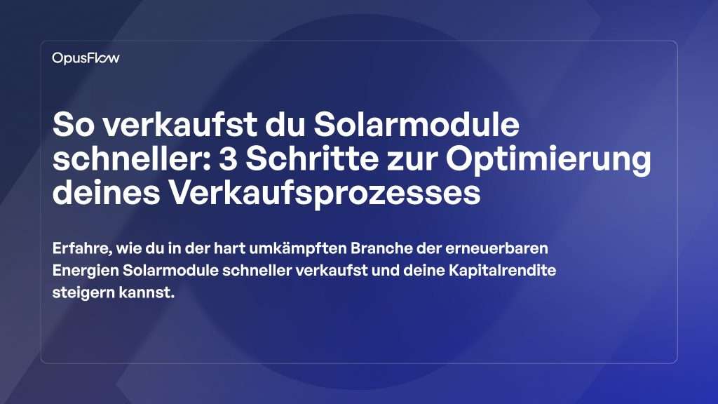 So verkaufst du Solarmodule schneller: 3 Schritte | OpusFlow