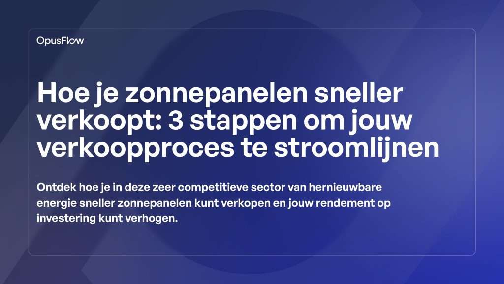 Hoe je sneller zonnepanelen verkoopt, 3 stappen | OpusFlow