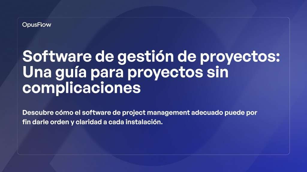 Software de gestión de proyectos. Una guía para proyectos sin contratiempos | OpusFlow