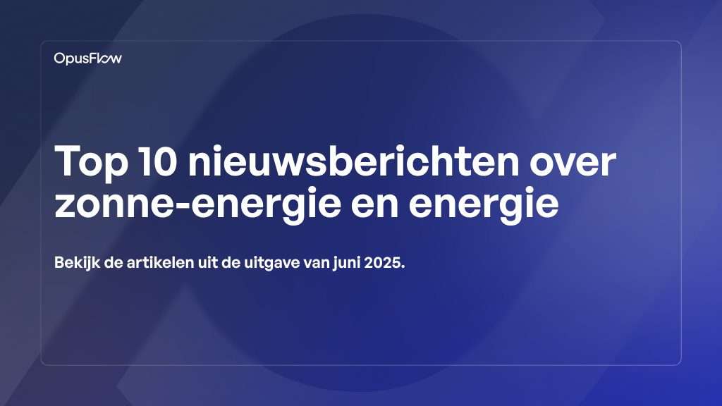 Top 10 zonne- en energienieuws van juni 2025 | OpusFlow