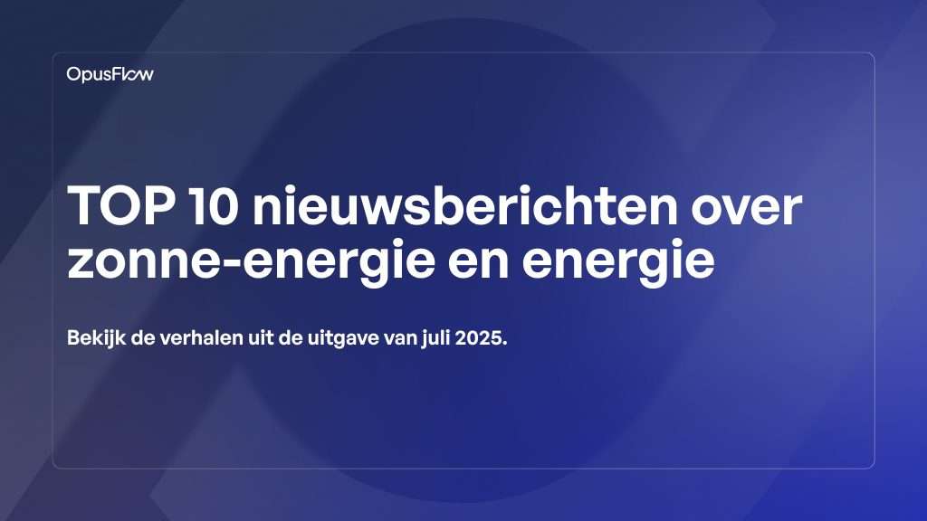 Top 10 nieuwsverhalen over batterijen, warmtepompen en zonne-energie juli 2025 | OpusFlow