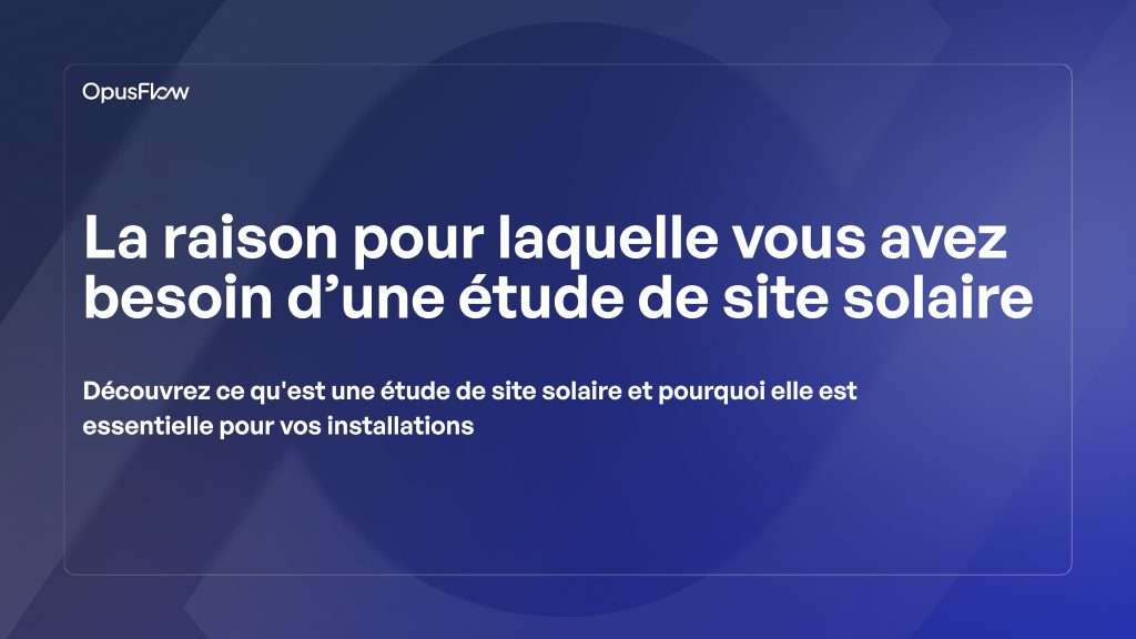 Pourquoi vous avez besoin d'une étude de site solaire | OpusFlow