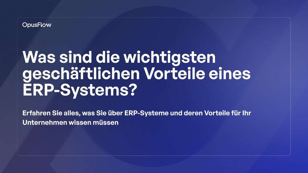 Die primären Geschäftsvorteile eines ERP-Systems | OpusFlow