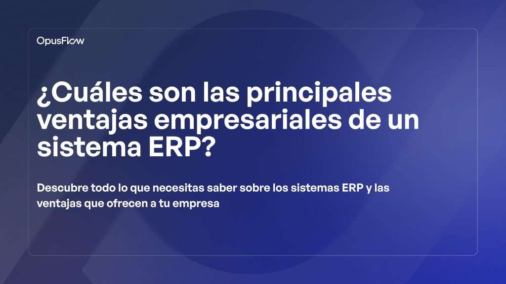 Los principales beneficios empresariales de un sistema ERP | OpusFlow