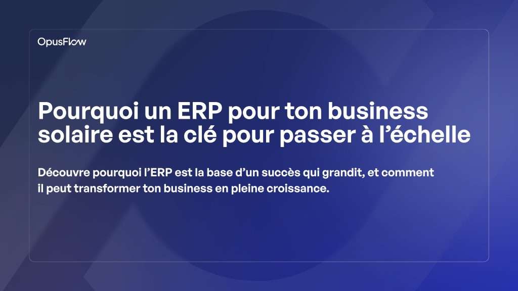 Pourquoi un ERP pour une entreprise solaire est la clé de la scalabilité | OpusFlow