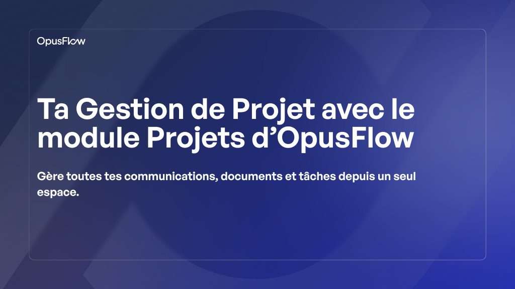 Votre gestion de projet avec le module projets d’OpusFlow | OpusFlow