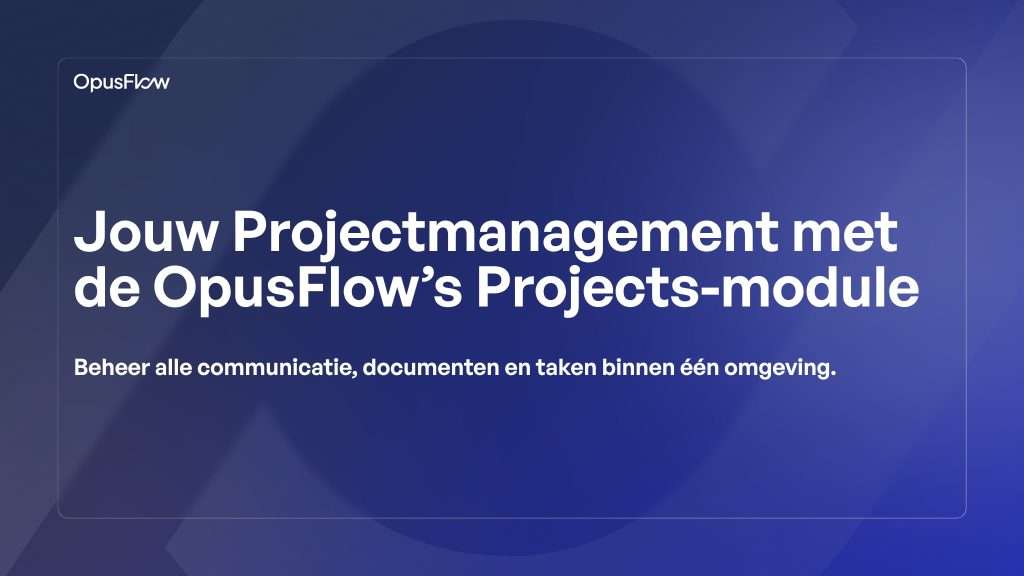 Je projectmanagement met de projectenmodule van OpusFlow | OpusFlow